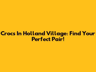 Crocs In Holland Village: Find Your Perfect Pair!