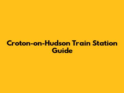 Croton-on-Hudson Train Station Guide