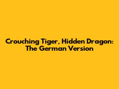 Crouching Tiger, Hidden Dragon: The German Version
