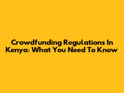 Crowdfunding Regulations In Kenya: What You Need To Know