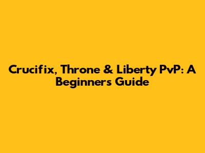Crucifix, Throne & Liberty PvP: A Beginner's Guide