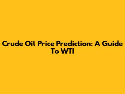 Crude Oil Price Prediction: A Guide To WTI
