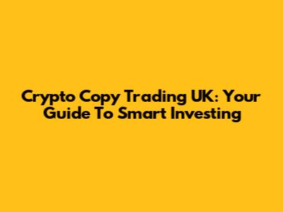 Crypto Copy Trading UK: Your Guide To Smart Investing