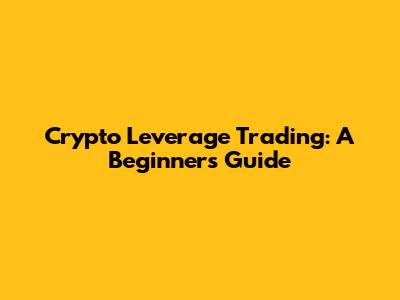 Crypto Leverage Trading: A Beginner's Guide