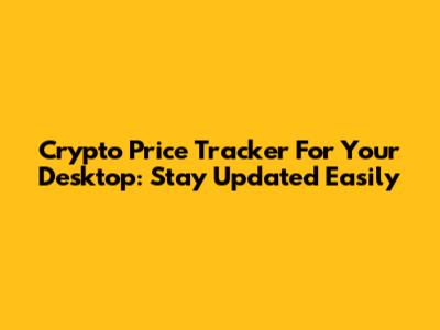 Crypto Price Tracker For Your Desktop: Stay Updated Easily