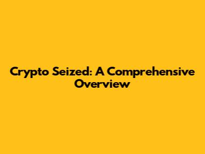 Crypto Seized: A Comprehensive Overview