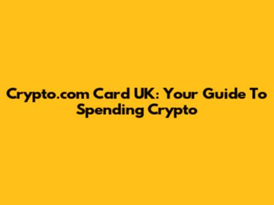 Crypto.com Card UK: Your Guide To Spending Crypto