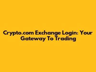 Crypto.com Exchange Login: Your Gateway To Trading