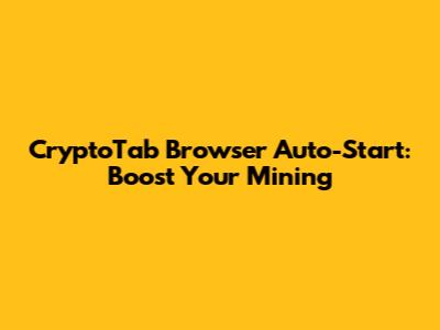 CryptoTab Browser Auto-Start: Boost Your Mining
