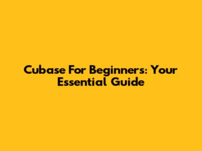 Cubase For Beginners: Your Essential Guide