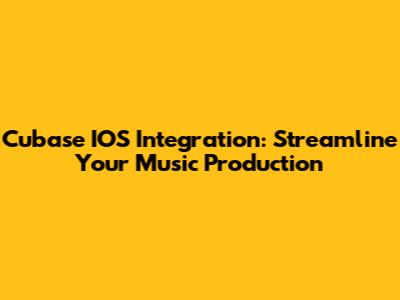 Cubase IOS Integration: Streamline Your Music Production