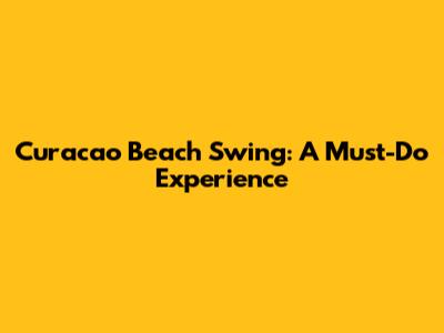 Curacao Beach Swing: A Must-Do Experience