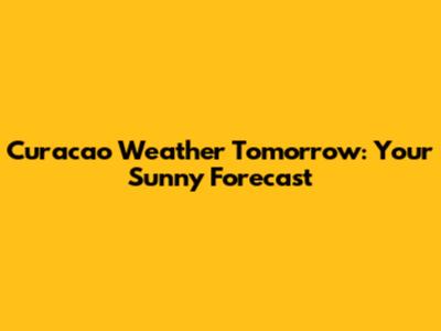 Curacao Weather Tomorrow: Your Sunny Forecast