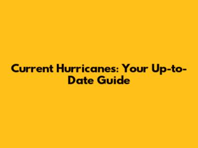 Current Hurricanes: Your Up-to-Date Guide