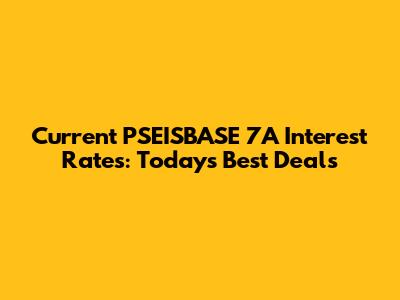 Current PSEISBASE 7A Interest Rates: Today's Best Deals