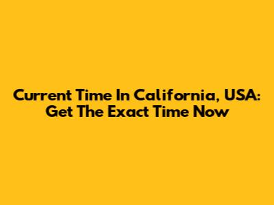 Current Time In California, USA: Get The Exact Time Now