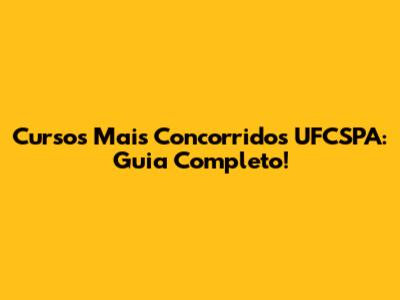 Cursos Mais Concorridos UFCSPA: Guia Completo!