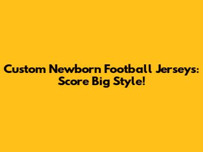 Custom Newborn Football Jerseys: Score Big Style!