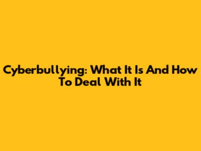 Cyberbullying: What It Is And How To Deal With It