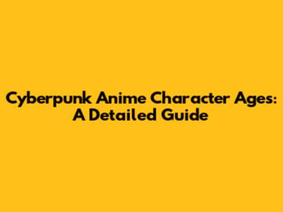 Cyberpunk Anime Character Ages: A Detailed Guide