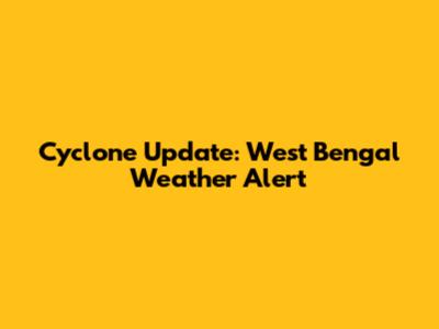 Cyclone Update: West Bengal Weather Alert