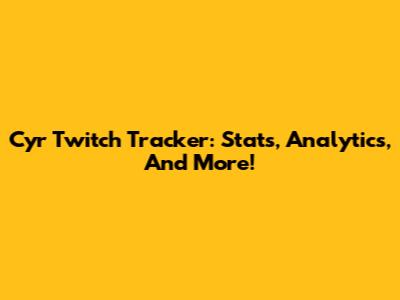 Cyr Twitch Tracker: Stats, Analytics, And More!