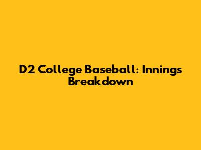 D2 College Baseball: Innings Breakdown