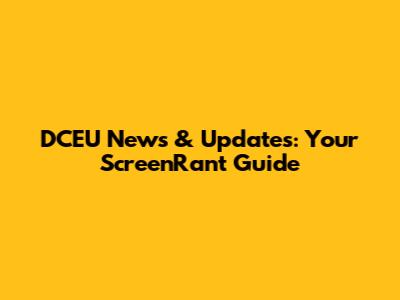 DCEU News & Updates: Your ScreenRant Guide