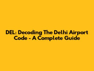 DEL: Decoding The Delhi Airport Code - A Complete Guide