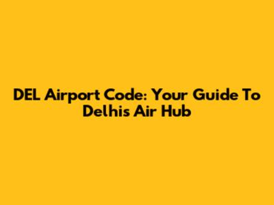 DEL Airport Code: Your Guide To Delhi's Air Hub