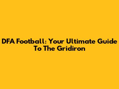 DFA Football: Your Ultimate Guide To The Gridiron