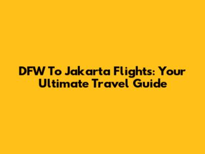 DFW To Jakarta Flights: Your Ultimate Travel Guide