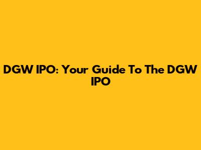 DGW IPO: Your Guide To The DGW IPO