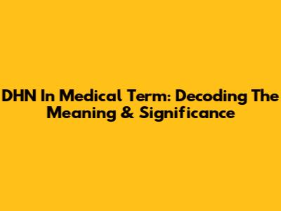 DHN In Medical Term: Decoding The Meaning & Significance