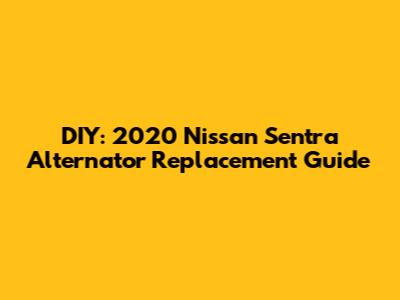 DIY: 2020 Nissan Sentra Alternator Replacement Guide