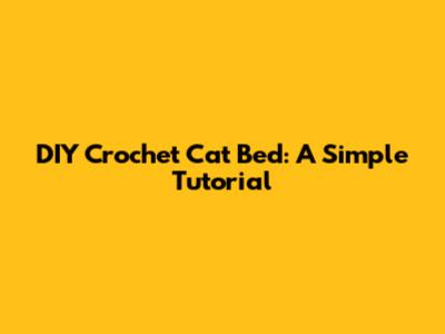 DIY Crochet Cat Bed: A Simple Tutorial