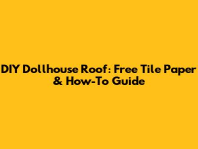 DIY Dollhouse Roof: Free Tile Paper & How-To Guide