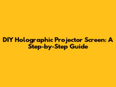DIY Holographic Projector Screen: A Step-by-Step Guide