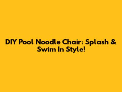DIY Pool Noodle Chair: Splash & Swim In Style!