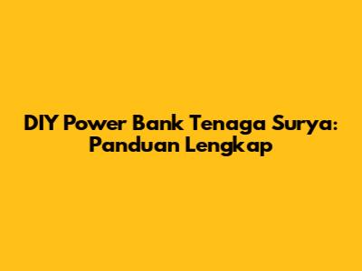 DIY Power Bank Tenaga Surya: Panduan Lengkap