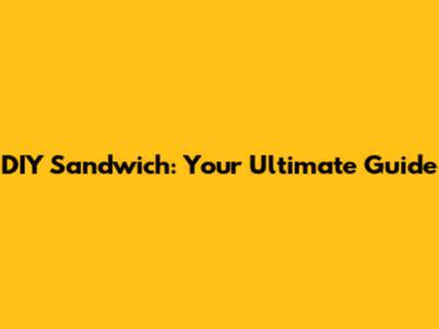 DIY Sandwich: Your Ultimate Guide
