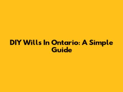 DIY Wills In Ontario: A Simple Guide