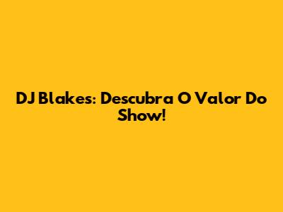 DJ Blakes: Descubra O Valor Do Show!