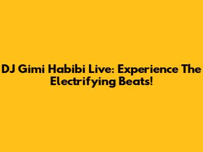 DJ Gimi Habibi Live: Experience The Electrifying Beats!