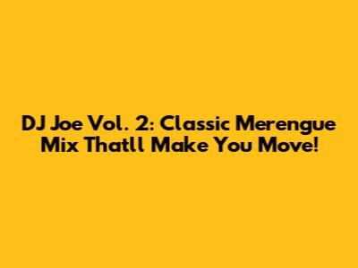 DJ Joe Vol. 2: Classic Merengue Mix That'll Make You Move!