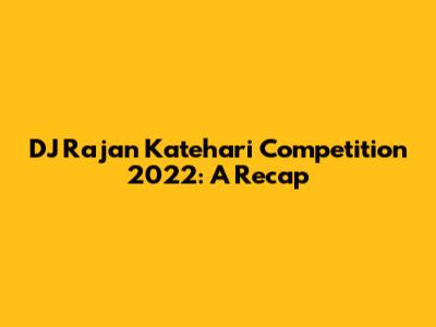 DJ Rajan Katehari Competition 2022: A Recap