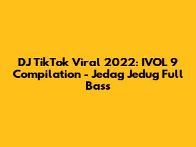 DJ TikTok Viral 2022: IVOL 9 Compilation - Jedag Jedug Full Bass