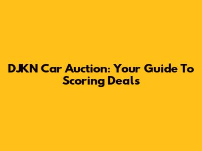 DJKN Car Auction: Your Guide To Scoring Deals
