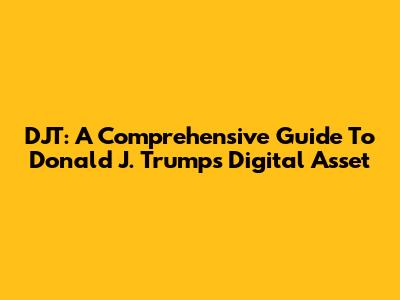 DJT: A Comprehensive Guide To Donald J. Trump's Digital Asset