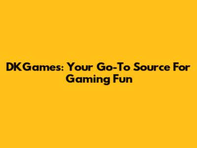 DKGames: Your Go-To Source For Gaming Fun